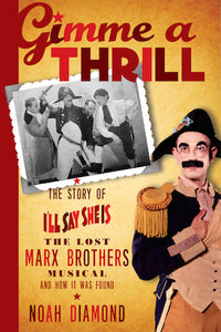 GIMME A THRILL: THE STORY OF "I'LL SAY SHE IS," THE LOST MARX BROTHERS MUSICAL (SOFTCOVER EDITION) by Noah Diamond - BearManor Manor