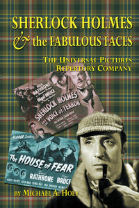 SHERLOCK HOLMES & THE FABULOUS FACES: THE UNIVERSAL PICTURES REPERTORY COMPANY (SOFTCOVER EDITION) by Michael A. Hoey - BearManor Manor