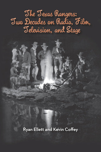 THE TEXAS RANGERS: TWO DECADES ON RADIO, FILM, TELEVISION, AND STAGE by Ryan Ellett and Kevin Coffey - BearManor Manor