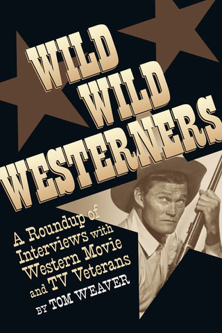 WILD WILD WESTERNERS: A ROUNDUP OF INTERVIEWS WITH WESTERN MOVIE AND TV VETERANS (SOFTCOVER EDITION) by Tom Weaver - BearManor Manor